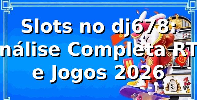 Slots no dj678: Análise Completa RTP e Jogos 2026