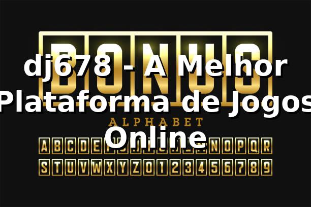 dj678 - A Melhor Plataforma de Jogos Online