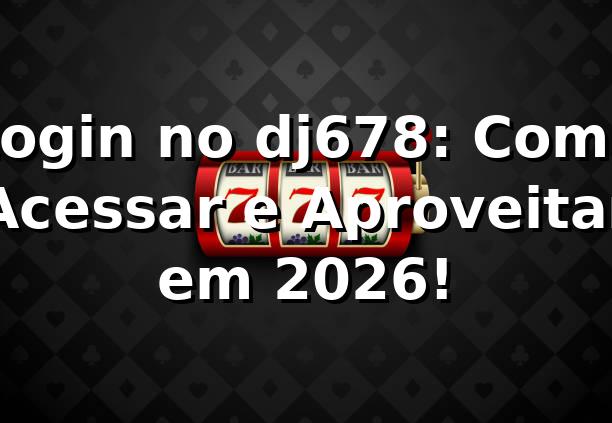 Login no dj678: Como Acessar e Aproveitar em 2026! 🎮